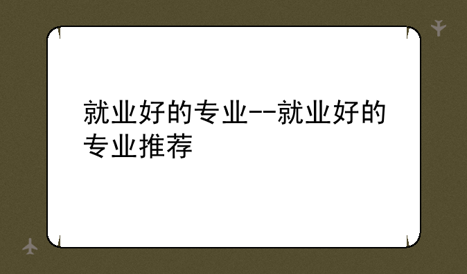 就业好的专业--就业好的专业推荐