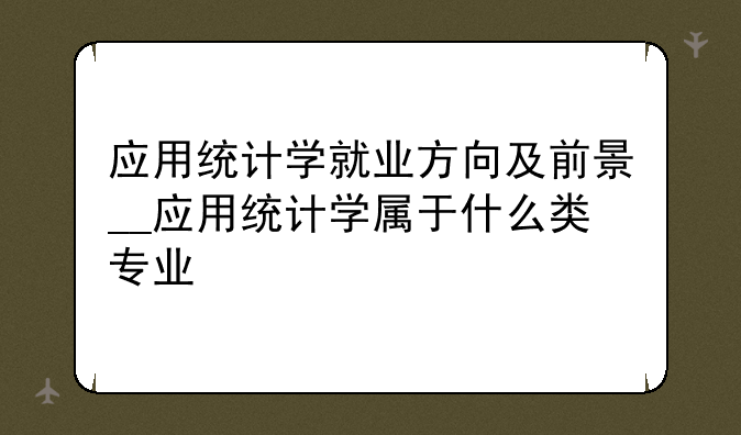 应用统计学就业方向及前景__应用统计学属于什么类专业