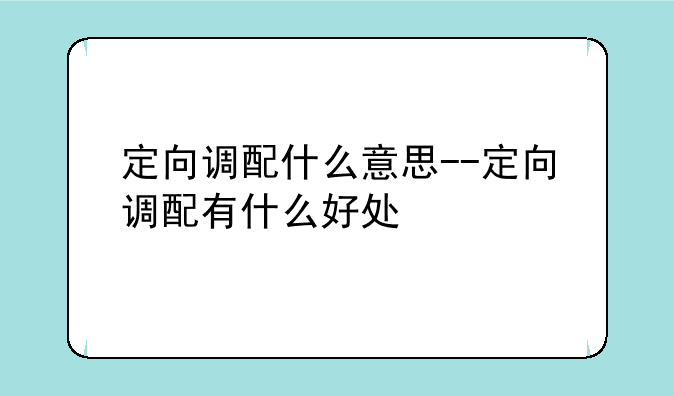 定向调配什么意思--定向调配有什么好处