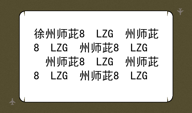 徐州师范大学录取分数线:川师大录取分数线2024