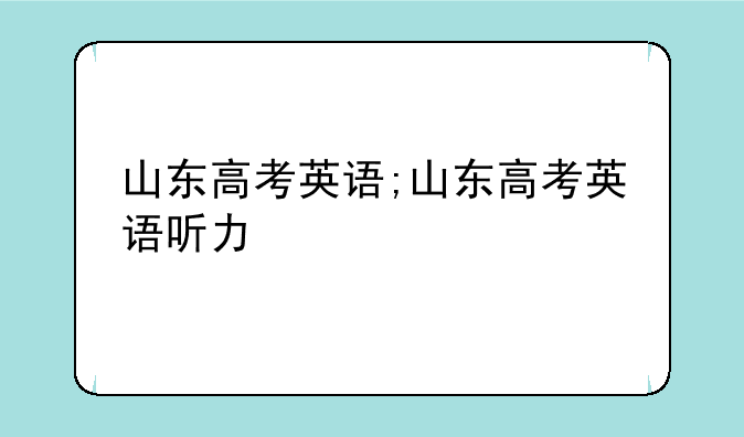 山东高考英语;山东高考英语听力