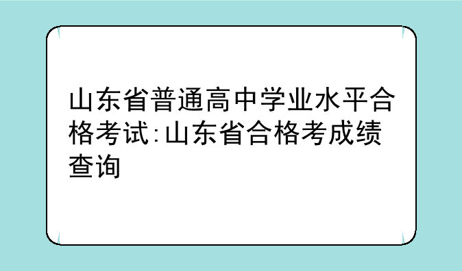 山东省普通高中学业水平合格考试:山东省合格考成绩查询