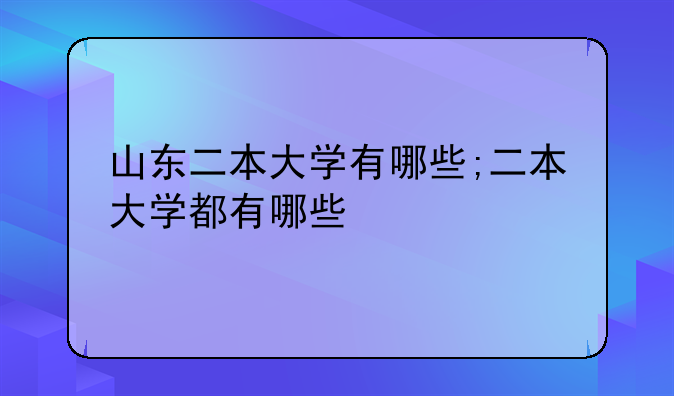 山东二本大学有哪些;二本大学都有哪些