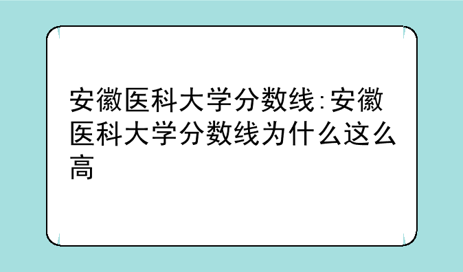 安徽医科大学分数线:安徽医科大学分数线为什么这么高