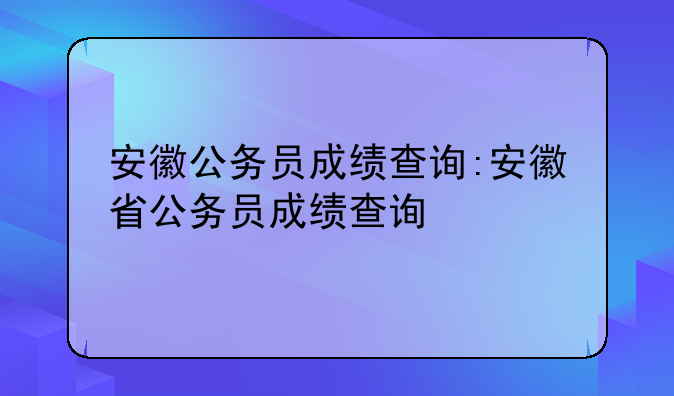 安徽公务员成绩查询:安徽省公务员成绩查询