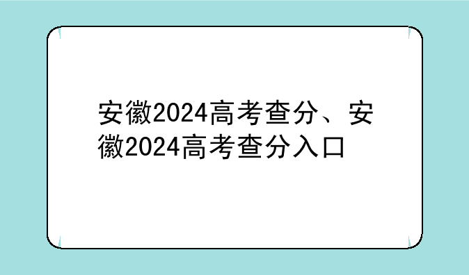 安徽2024高考查分、安徽2024高考查分入口