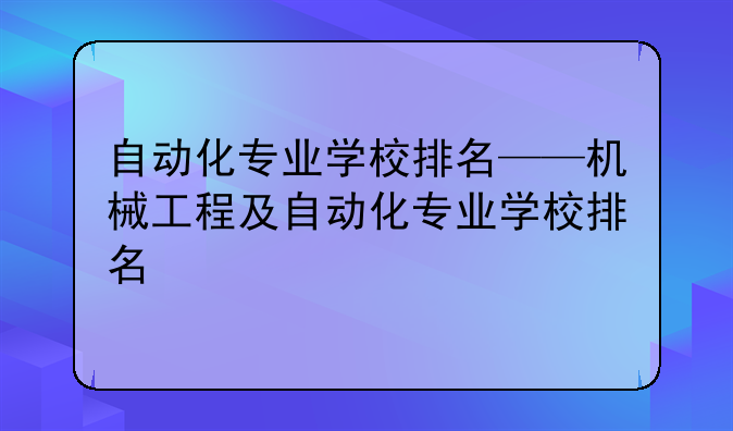 自动化专业学校排名——机械工程及自动化专业学校排名