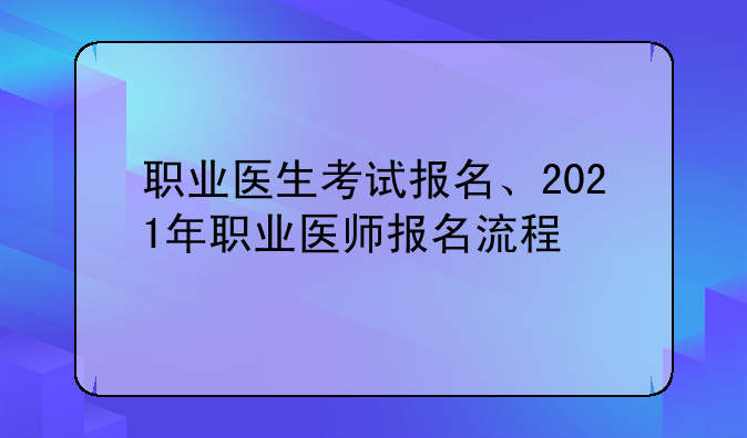 职业医生考试报名、2021年职业医师报名流程