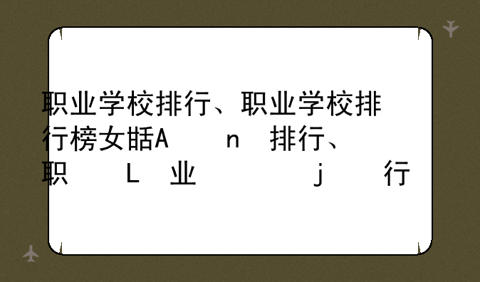 职业学校排行、职业学校排行榜女生最喜欢的职业