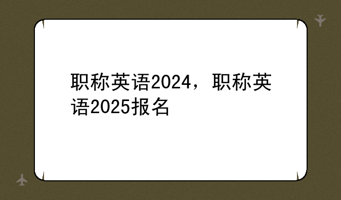 职称英语2024，职称英语2025报名