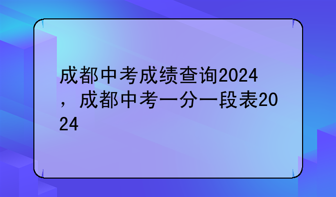 成都中考成绩查询2024，成都中考一分一段表2024