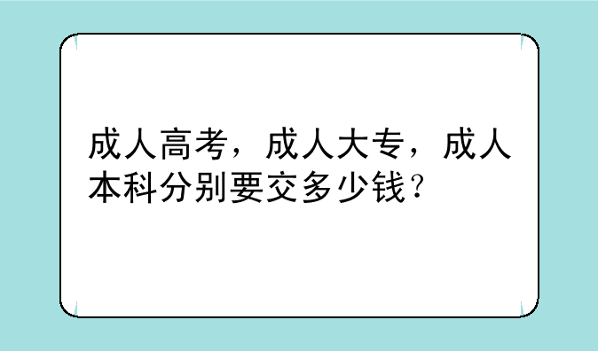 成人高考，成人大专，成人本科分别要交多少钱？