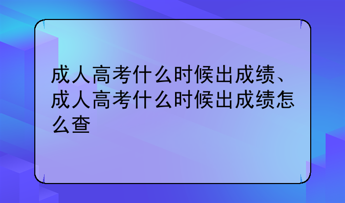成人高考什么时候出成绩、成人高考什么时候出成绩怎么查