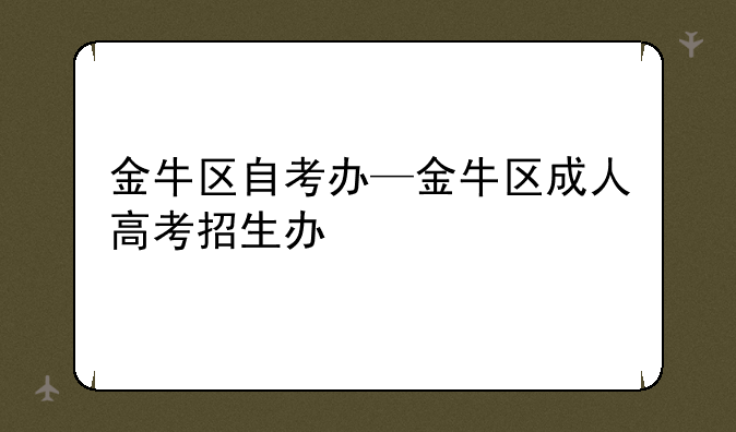 金牛区自考办—金牛区成人高考招生办