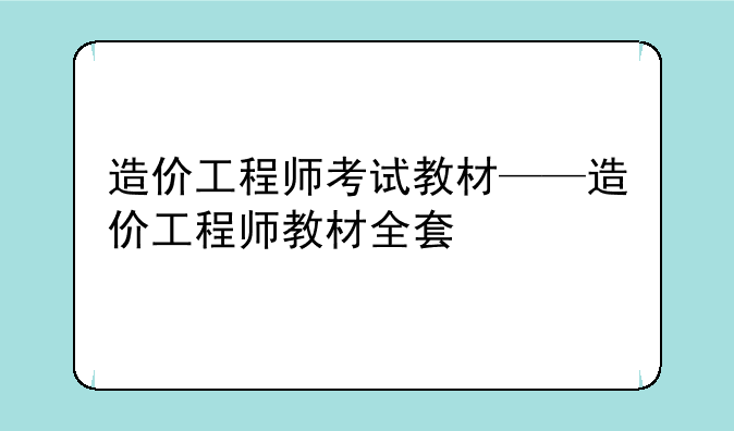 造价工程师考试教材——造价工程师教材全套