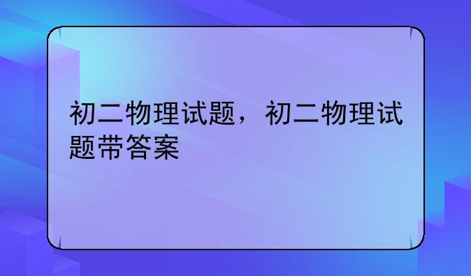 初二物理试题，初二物理试题带答案
