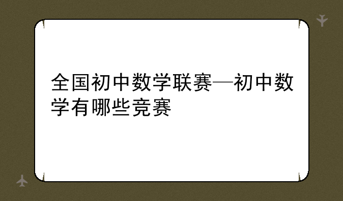 全国初中数学联赛—初中数学有哪些竞赛