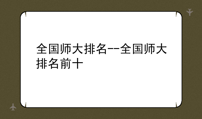 全国师大排名--全国师大排名前十