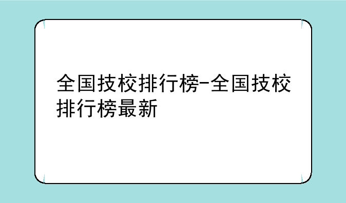 全国技校排行榜-全国技校排行榜最新