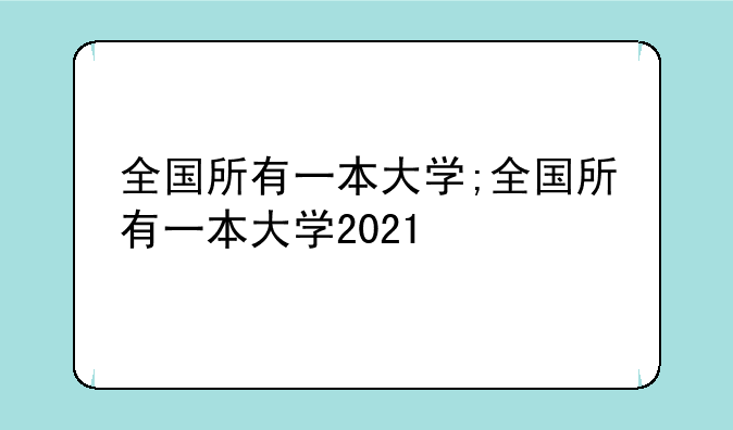 全国所有一本大学;全国所有一本大学2021