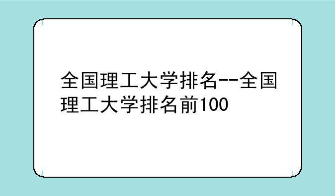 全国理工大学排名--全国理工大学排名前100