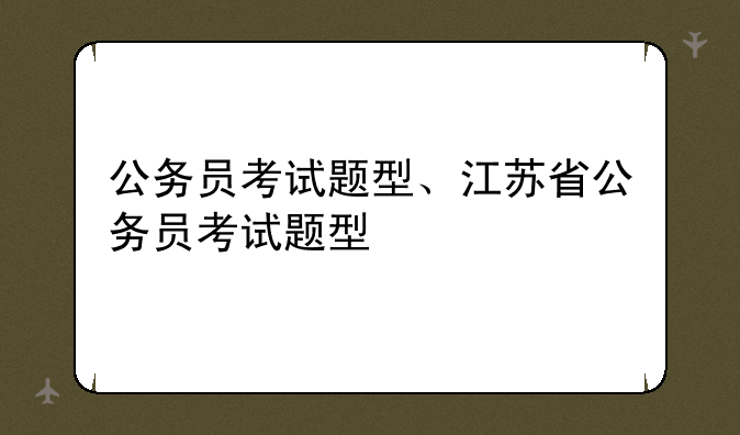 公务员考试题型、江苏省公务员考试题型
