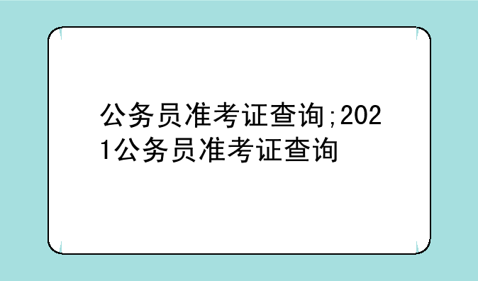 公务员准考证查询;2021公务员准考证查询