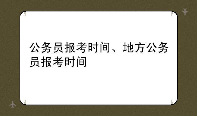 公务员报考时间、地方公务员报考时间