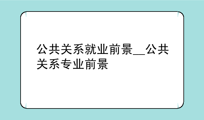 公共关系就业前景__公共关系专业前景