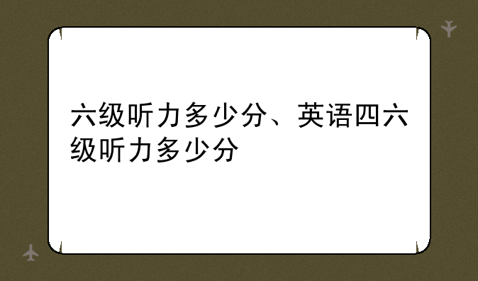 六级听力多少分、英语四六级听力多少分
