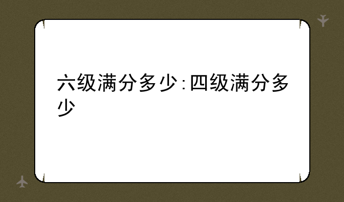 六级满分多少:四级满分多少