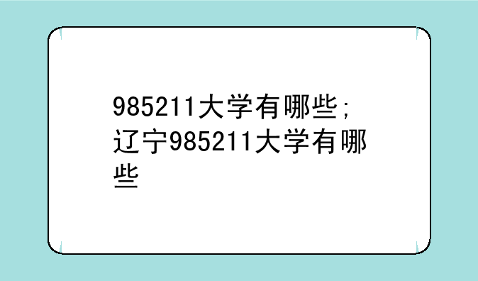 985211大学有哪些;辽宁985211大学有哪些
